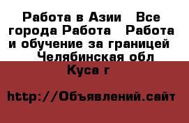 Работа в Азии - Все города Работа » Работа и обучение за границей   . Челябинская обл.,Куса г.